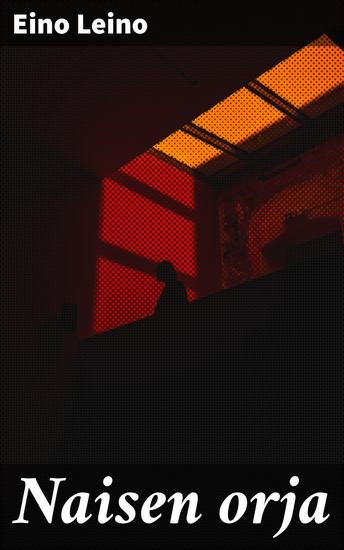 Naisen orja - Rakkauden kaipuu ja yhteiskunnalliset normit Suomen kulta-ajan kirjallisuudessa - cover