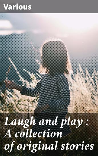 Laugh and play : A collection of original stories - Diverse Tales: A Journey into Whimsical and Profound Narratives - cover