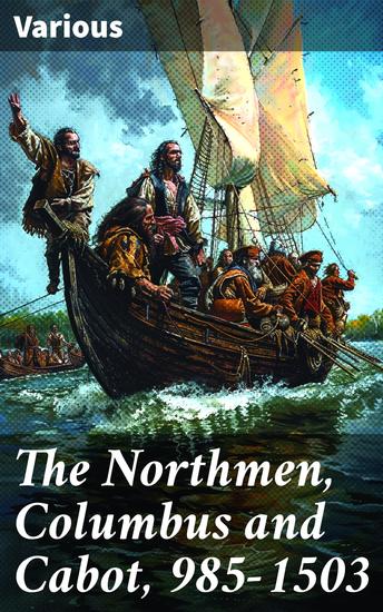 The Northmen Columbus and Cabot 985-1503 - Explorers' Early Encounters with the New World: A Compilation of Primary Source Documents 985-1503 - cover