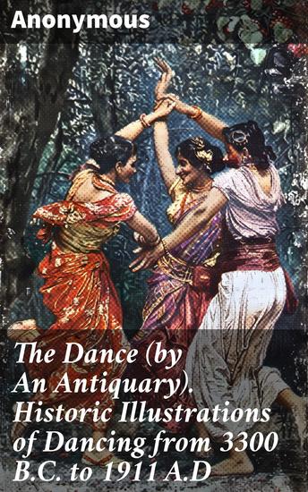 The Dance (by An Antiquary) Historic Illustrations of Dancing from 3300 BC to 1911 AD - Exploring the Evolution of Dance through Historic Illustrations - cover