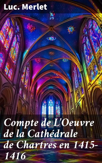 Compte de L'Oeuvre de la Cathédrale de Chartres en 1415-1416 - Les secrets financiers de la construction gothique de Chartres en 1415-1416 - cover