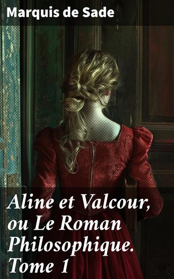 Aline et Valcour ou Le Roman Philosophique Tome 1 - Exploration philosophique des limites de la liberté individuelle dans un roman épistolaire scandaleux du XVIIIe siècle - cover