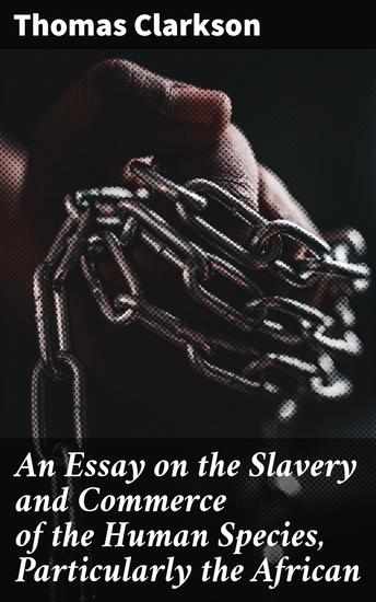 An Essay on the Slavery and Commerce of the Human Species Particularly the African - Challenging Inhumanity: A Moral Essay on African Slavery - cover