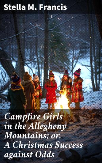 Campfire Girls in the Allegheny Mountains; or A Christmas Success against Odds - A Heartwarming Christmas Adventure in the Allegheny Mountains - cover