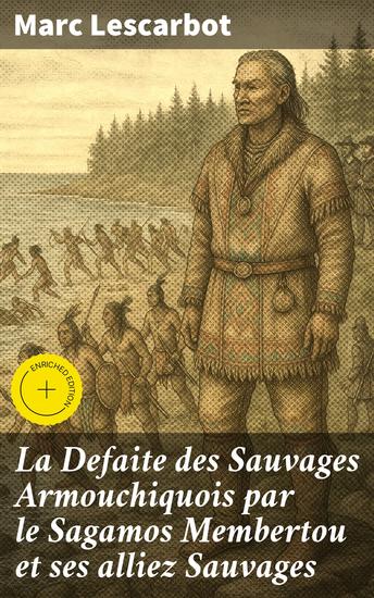 La Defaite des Sauvages Armouchiquois par le Sagamos Membertou et ses alliez Sauvages - Édition enrichie En la Nouvelle France au mois de Juillet dernier 1607 - cover