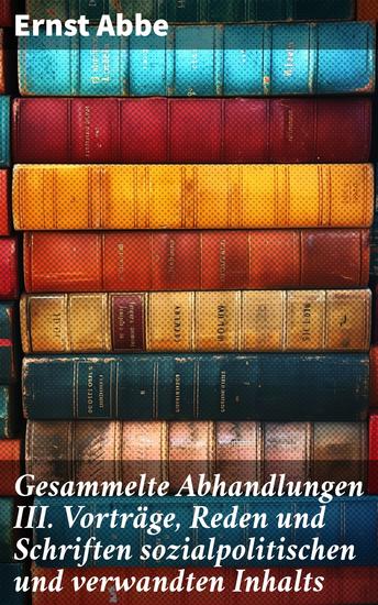 Gesammelte Abhandlungen III Vorträge Reden und Schriften sozialpolitischen und verwandten Inhalts - Visionärer Denker der Sozialpolitik und Unternehmensverantwortung - cover