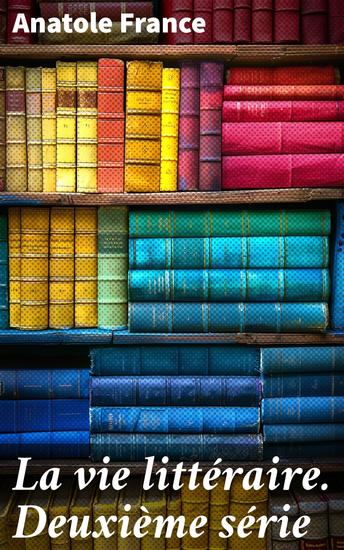 La vie littéraire Deuxième série - Explorations littéraires et critiques : Anatole France et son regard acéré sur la scène littéraire du XIXe siècle - cover