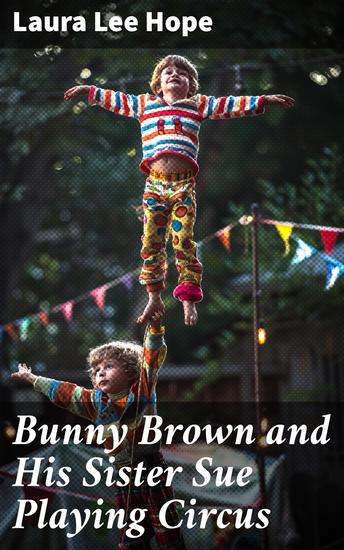 Bunny Brown and His Sister Sue Playing Circus - Whimsical Sibling Circus Adventures in Vintage Tale - cover