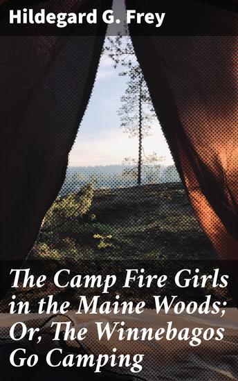 The Camp Fire Girls in the Maine Woods; Or The Winnebagos Go Camping - A Heartwarming Camping Journey with Young Female Protagonists - cover