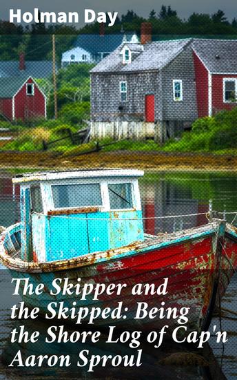 The Skipper and the Skipped: Being the Shore Log of Cap'n Aaron Sproul - A Sea Captain's Tale of Triumph and Turmoil - cover