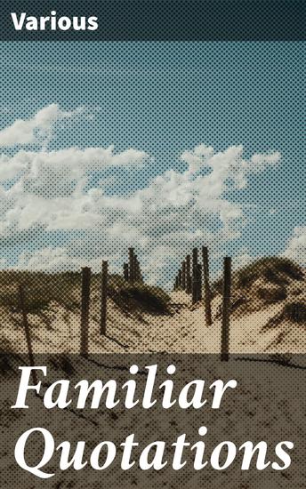 Familiar Quotations - Timeless Wisdom and Inspiration: A Literary Journey Through Famous Quotes and Authorial Insights - cover