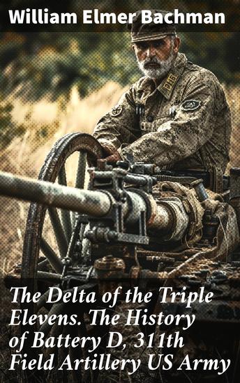The Delta of the Triple Elevens The History of Battery D 311th Field Artillery US Army - American Expeditionary Forces - cover