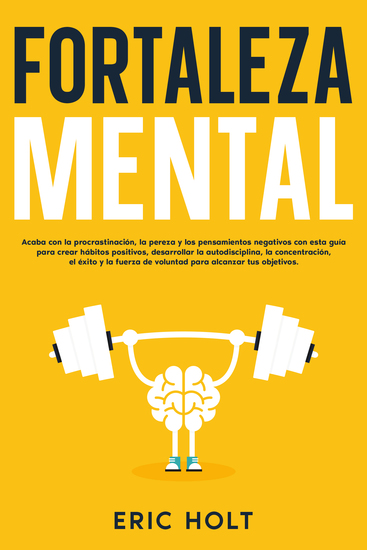 Fortaleza mental - Acaba con la procrastinación la pereza y los pensamientos negativos con esta guía para crear hábitos positivos desarrollar la autodisciplina la concentración el éxito y la fuerza de voluntad para alcanzar tus objetivos - cover