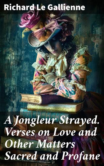 A Jongleur Strayed Verses on Love and Other Matters Sacred and Profane - Musings on Love and the Divine: A Romantic Journey Through Poetry - cover