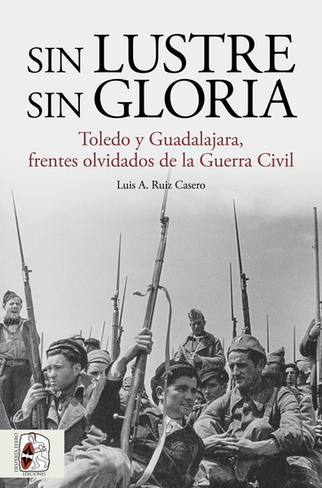 Sin lustre sin gloria - Toledo y Guadalajara frentes olvidados de la Guerra Civil - cover