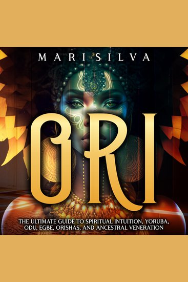 Ori: The Ultimate Guide to Spiritual Intuition Yoruba Odu Egbe Orishas and Ancestral Veneration - cover