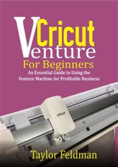 Cricut Venture for Beginners - An Essential Guide to Using the Venture Machine for Profitable Business - cover