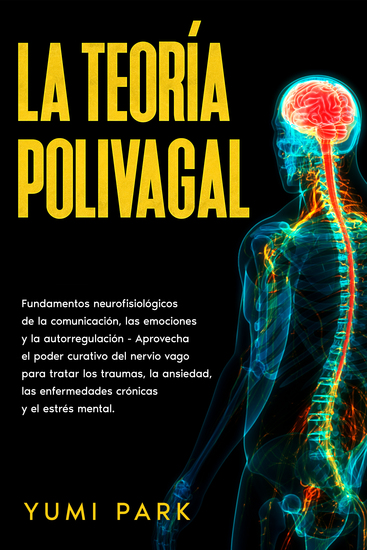 La teoría polivagal - Fundamentos neurofisiológicos de la comunicación las emociones y la autorregulación - Aprovecha el poder curativo del nervio vago para tratar los traumas la ansiedad las enfermedades crónicas y el estrés mental - cover