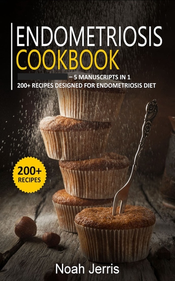 Endometriosis Cookbook - 5 Manuscripts in 1 – 200+ Recipes designed for Endometriosis diet - cover