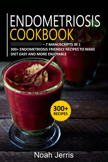 Endometriosis Cookbook - 7 Manuscripts in 1 – 300+ Endometriosis friendly recipes to make diet easy and more enjoyable - cover