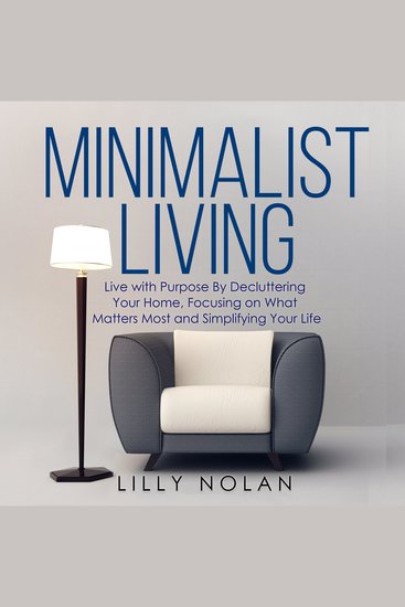 Minimalist Living - Live with Purpose By Decluttering Your Home Focusing on What Matters Most and Simplifying Your Life - cover