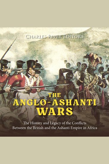 Anglo-Ashanti Wars The: The History and Legacy of the Conflicts Between the British and the Ashanti Empire in Africa - cover