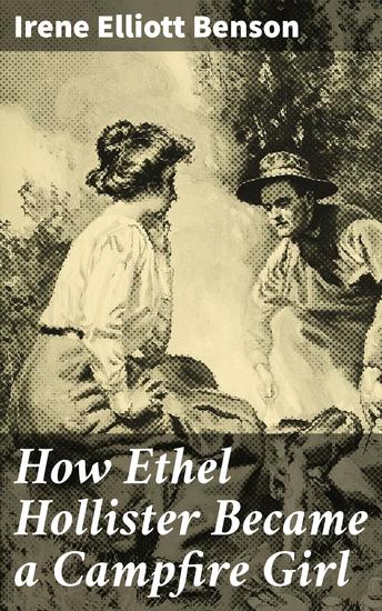 How Ethel Hollister Became a Campfire Girl - A Journey of Friendship Leadership and Service in Early 20th Century America - cover