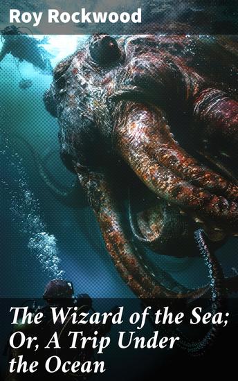 The Wizard of the Sea; Or A Trip Under the Ocean - Exploring the Depths: A Mysterious Underwater Journey - cover