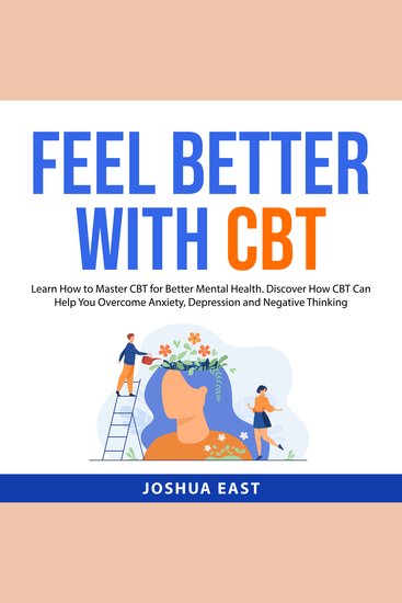 Feel Better with CBT - Learn How to Master CBT for Better Mental Health Discover How CBT Can Help You Overcome Anxiety Depression and Negative Thinking - cover