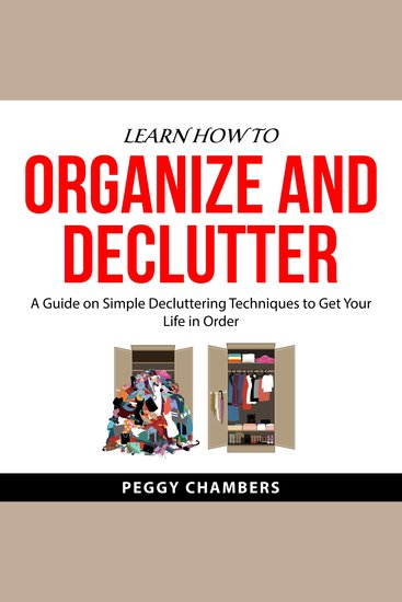Learn How to Organize and Declutter - A Guide on Simple Decluttering Techniques to Get Your Life in Order - cover