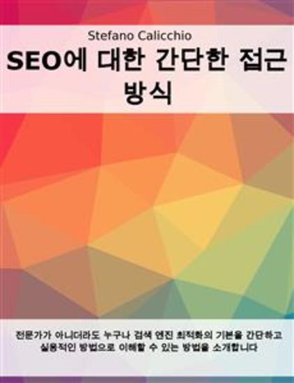 Seo에 대한 간단한 접근 방식 - 전문가가 아니더라도 누구나 검색 엔진 최적화의 기본을 간단하고 실용적인 방법으로 이해할 수 있는 방법을 소개합니다 - cover