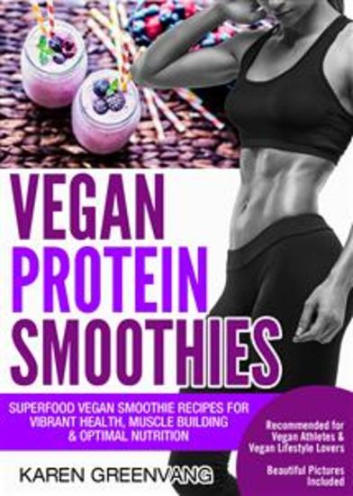 Vegan Protein Smoothies - Superfood Vegan Smoothie Recipes for Vibrant Health Muscle Building & Optimal Nutrition - cover