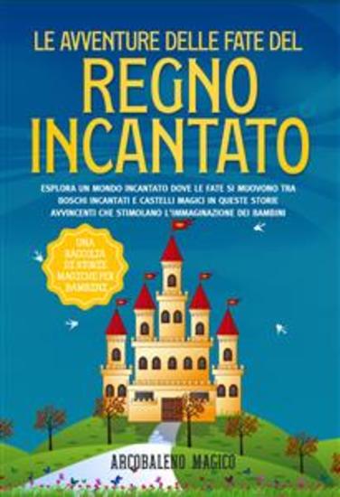 Le avventure delle fate del regno incantato: una raccolta di storie magiche per bambini - Esplora un mondo incantato dove le fate si muovono tra boschi incantati e castelli magici in queste storie avvincenti che stimolano l'immaginazione dei bambini - cover