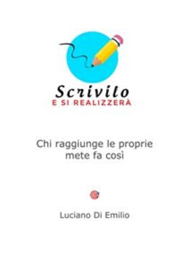 Scrivilo e si realizzerà - Chi raggiunge le proprie mete fa così - cover