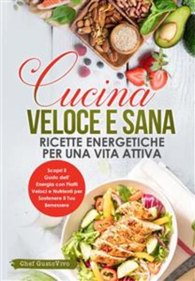 Cucina Veloce e Sana: Ricette Energetiche per una Vita Attiva - Scopri il Gusto dell'Energia con Piatti Veloci e Nutrienti per Sostenere il Tuo Benessere - cover