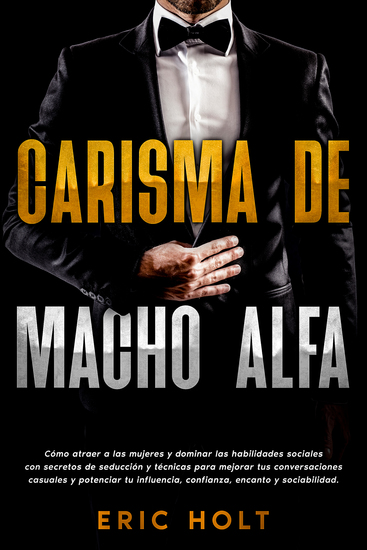 Carisma de Macho Alfa - Cómo atraer a las mujeres y dominar las habilidades sociales con secretos de seducción y técnicas para mejorar tus conversaciones casuales y potenciar tu influencia confianza encanto y sociabilidad - cover