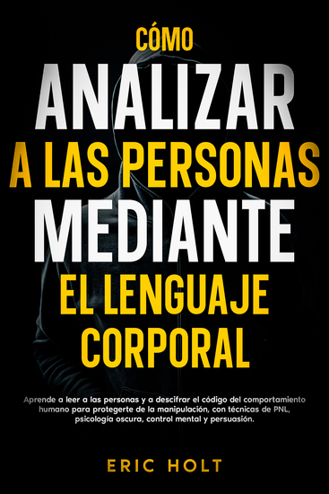 Cómo analizar a las personas mediante el lenguaje corporal - Aprende a leer a las personas y a descifrar el código del comportamiento humano para protegerte de la manipulación con técnicas de PNL psicología oscura control mental y persuasión - cover