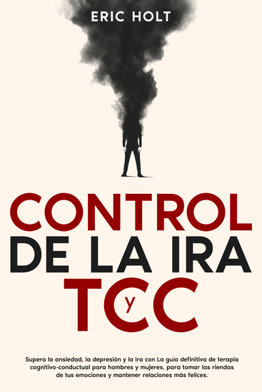 Control de la ira y TCC - Supera la ansiedad la depresión y la ira con La guía definitiva de terapia cognitivo-conductual para hombres y mujeres para tomar las riendas de tus emociones y mantener relaciones más felices - cover