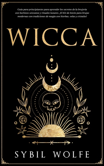 Wicca - Guía para principiantes para aprender los secretos de la brujería con hechizos wiccanos y rituales lunares ¡El Kit de Inicio para brujas modernas con tradiciones de magia con hierbas velas y cristales! - cover
