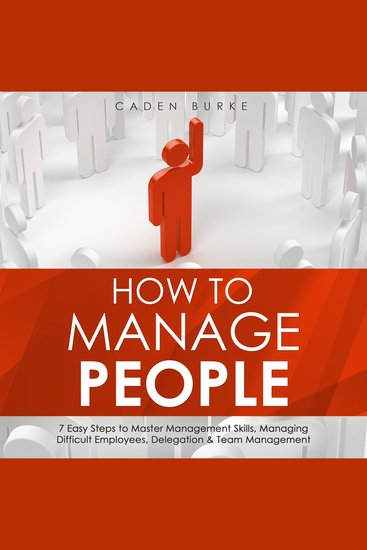 How to Manage People: 7 Easy Steps to Master Management Skills Managing Difficult Employees Delegation & Team Management - cover