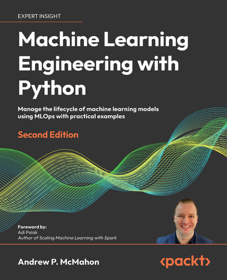 Machine Learning Engineering with Python - Manage the lifecycle of machine learning models using MLOps with practical examples - cover
