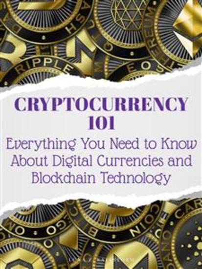 Cryptocurrency 101 - Everything You Need to Know About Digital Currencies and Blockchain Technology - cover