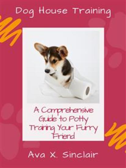 Dog House Training - A Comprehensive Guide to Potty Training Your Furry Friend - cover