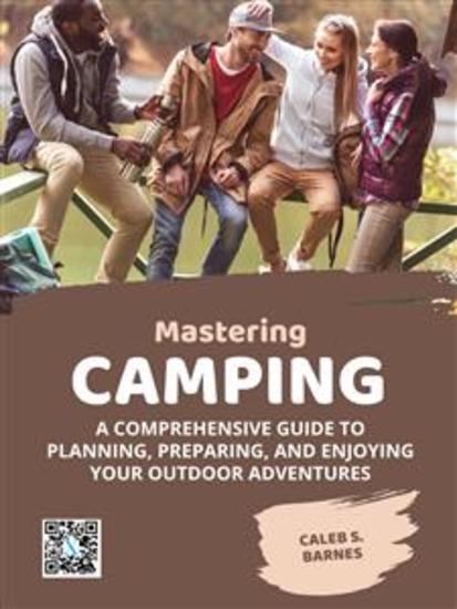 Mastering Camping - A Comprehensive Guide to Planning Preparing and Enjoying Your Outdoor Adventures - cover