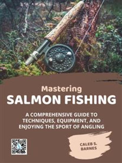 Mastering Salmon Fishing - A Comprehensive Guide to Techniques Equipment and Enjoying the Sport of Angling - cover