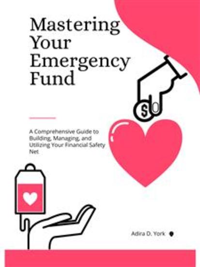 Mastering Your Emergency Fund - A Comprehensive Guide to Building Managing and Utilizing Your Financial Safety Net - cover
