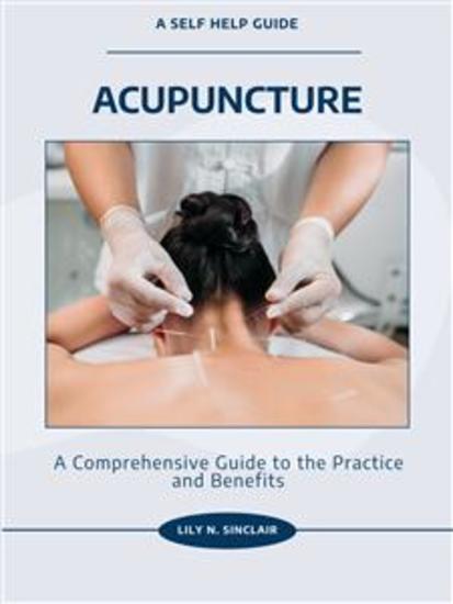 Acupuncture - A Comprehensive Guide to the Practice and Benefits - cover