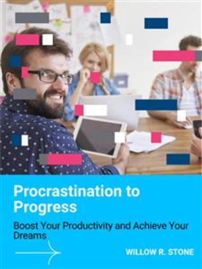 Procrastination to Progress - Boost Your Productivity and Achieve Your Dreams - cover