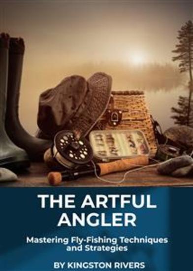 The Artful Angler - Mastering Fly-Fishing Techniques and Strategies - cover