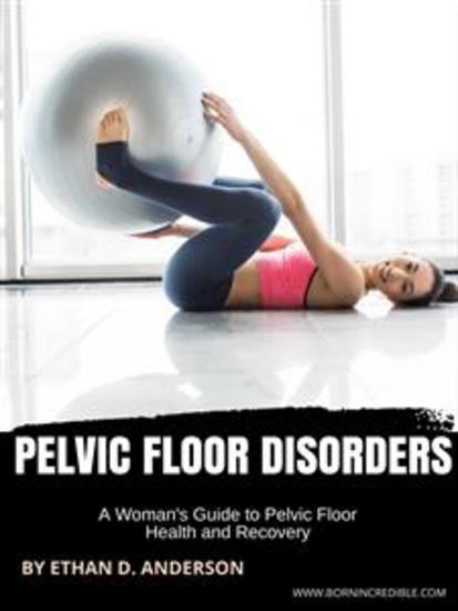 Pelvic Floor Disorders - A Woman's Guide to Pelvic Floor Health and Recovery - cover
